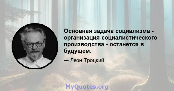 Основная задача социализма - организация социалистического производства - останется в будущем.