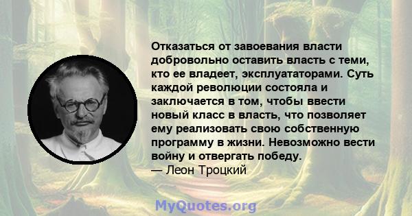 Отказаться от завоевания власти добровольно оставить власть с теми, кто ее владеет, эксплуататорами. Суть каждой революции состояла и заключается в том, чтобы ввести новый класс в власть, что позволяет ему реализовать