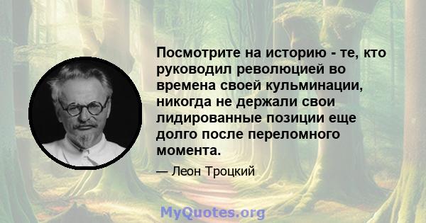 Посмотрите на историю - те, кто руководил революцией во времена своей кульминации, никогда не держали свои лидированные позиции еще долго после переломного момента.