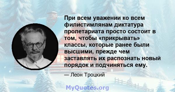 При всем уважении ко всем филистимлянам диктатура пролетариата просто состоит в том, чтобы «прикрывать» классы, которые ранее были высшими, прежде чем заставлять их распознать новый порядок и подчиняться ему.