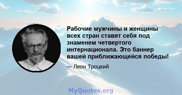 Рабочие мужчины и женщины всех стран ставят себя под знаменем четвертого интернационала. Это баннер вашей приближающейся победы!