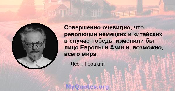 Совершенно очевидно, что революции немецких и китайских в случае победы изменили бы лицо Европы и Азии и, возможно, всего мира.