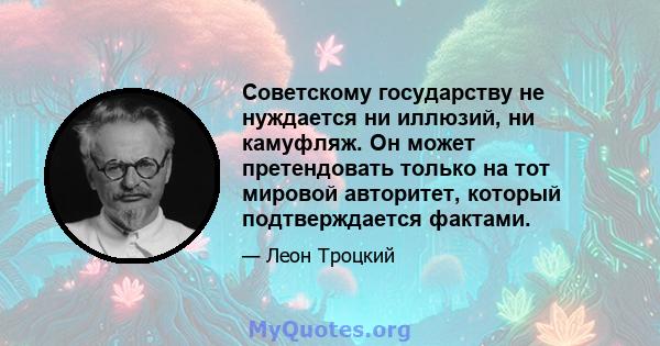 Советскому государству не нуждается ни иллюзий, ни камуфляж. Он может претендовать только на тот мировой авторитет, который подтверждается фактами.