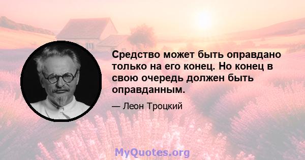 Средство может быть оправдано только на его конец. Но конец в свою очередь должен быть оправданным.