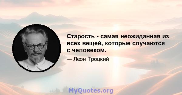 Старость - самая неожиданная из всех вещей, которые случаются с человеком.