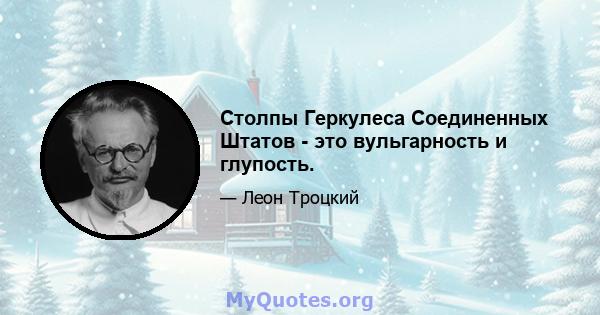 Столпы Геркулеса Соединенных Штатов - это вульгарность и глупость.