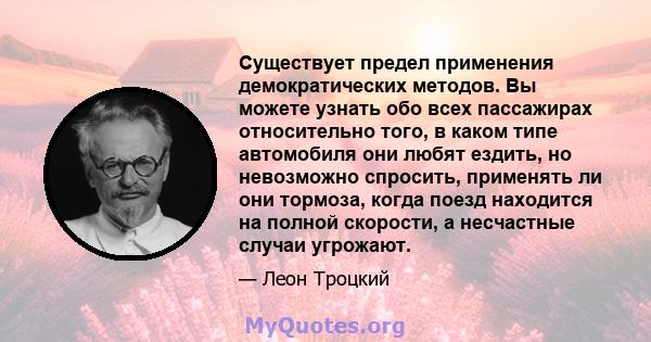 Существует предел применения демократических методов. Вы можете узнать обо всех пассажирах относительно того, в каком типе автомобиля они любят ездить, но невозможно спросить, применять ли они тормоза, когда поезд