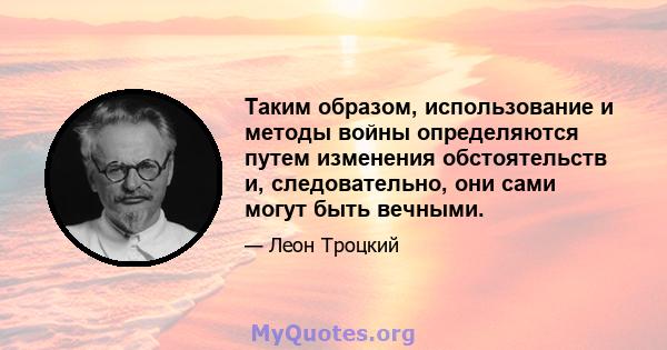 Таким образом, использование и методы войны определяются путем изменения обстоятельств и, следовательно, они сами могут быть вечными.