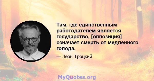 Там, где единственным работодателем является государство, [оппозиция] означает смерть от медленного голода.