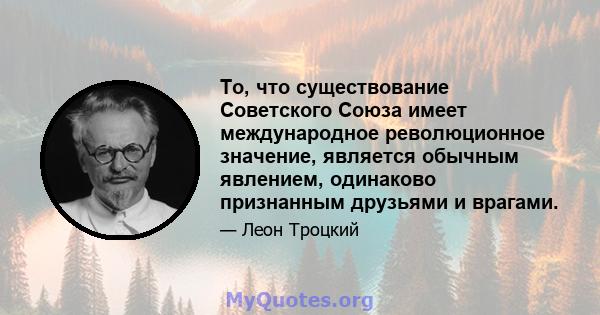 То, что существование Советского Союза имеет международное революционное значение, является обычным явлением, одинаково признанным друзьями и врагами.