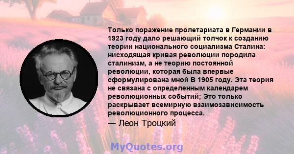 Только поражение пролетариата в Германии в 1923 году дало решающий толчок к созданию теории национального социализма Сталина: нисходящая кривая революции породила сталинизм, а не теорию постоянной революции, которая