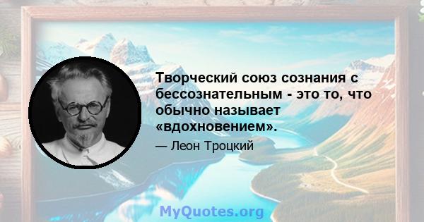 Творческий союз сознания с бессознательным - это то, что обычно называет «вдохновением».