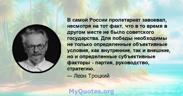 В самой России пролетариат завоевал, несмотря на тот факт, что в то время в другом месте не было советского государства. Для победы необходимы не только определенные объективные условия, как внутренние, так и внешние,