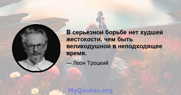 В серьезной борьбе нет худшей жестокости, чем быть великодушной в неподходящее время.