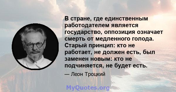 В стране, где единственным работодателем является государство, оппозиция означает смерть от медленного голода. Старый принцип: кто не работает, не должен есть, был заменен новым: кто не подчиняется, не будет есть.