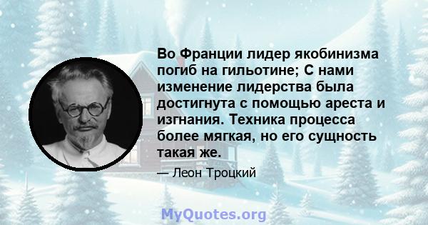 Во Франции лидер якобинизма погиб на гильотине; С нами изменение лидерства была достигнута с помощью ареста и изгнания. Техника процесса более мягкая, но его сущность такая же.