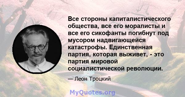 Все стороны капиталистического общества, все его моралисты и все его сикофанты погибнут под мусором надвигающейся катастрофы. Единственная партия, которая выживет, - это партия мировой социалистической революции.