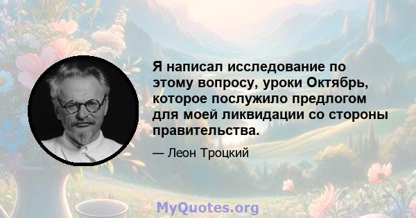 Я написал исследование по этому вопросу, уроки Октябрь, которое послужило предлогом для моей ликвидации со стороны правительства.