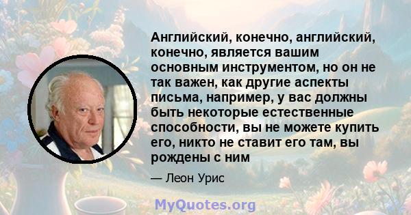 Английский, конечно, английский, конечно, является вашим основным инструментом, но он не так важен, как другие аспекты письма, например, у вас должны быть некоторые естественные способности, вы не можете купить его,