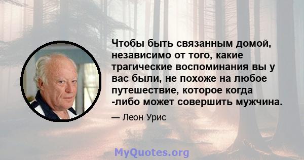 Чтобы быть связанным домой, независимо от того, какие трагические воспоминания вы у вас были, не похоже на любое путешествие, которое когда -либо может совершить мужчина.