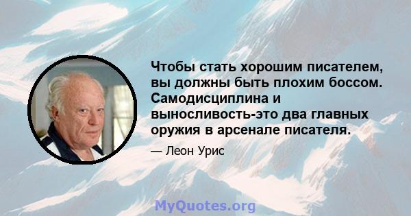 Чтобы стать хорошим писателем, вы должны быть плохим боссом. Самодисциплина и выносливость-это два главных оружия в арсенале писателя.