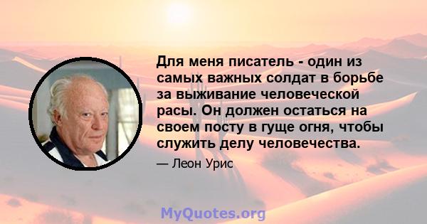 Для меня писатель - один из самых важных солдат в борьбе за выживание человеческой расы. Он должен остаться на своем посту в гуще огня, чтобы служить делу человечества.