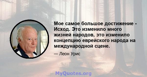 Мое самое большое достижение - Исход. Это изменило много жизней народов, это изменило концепцию еврейского народа на международной сцене.