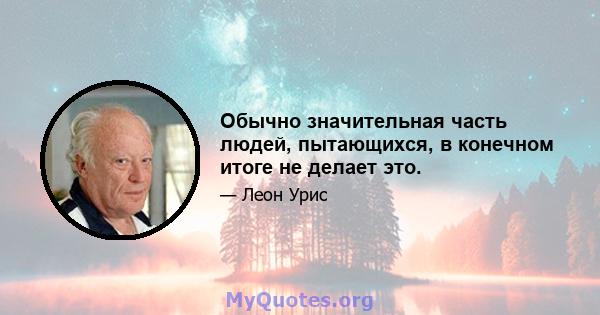 Обычно значительная часть людей, пытающихся, в конечном итоге не делает это.