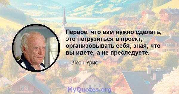 Первое, что вам нужно сделать, это погрузиться в проект, организовывать себя, зная, что вы идете, а не преследуете.