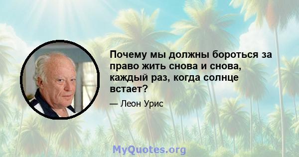 Почему мы должны бороться за право жить снова и снова, каждый раз, когда солнце встает?