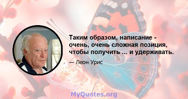 Таким образом, написание - очень, очень сложная позиция, чтобы получить ... и удерживать.