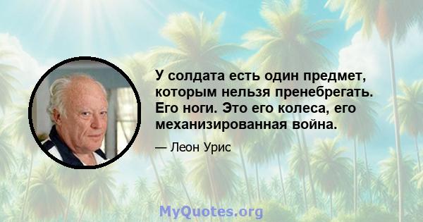 У солдата есть один предмет, которым нельзя пренебрегать. Его ноги. Это его колеса, его механизированная война.