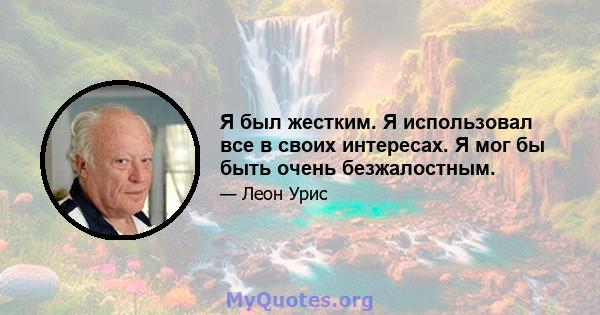 Я был жестким. Я использовал все в своих интересах. Я мог бы быть очень безжалостным.