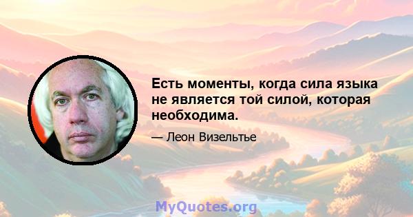 Есть моменты, когда сила языка не является той силой, которая необходима.