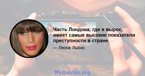 Часть Лондона, где я вырос, имеет самые высокие показатели преступности в стране.