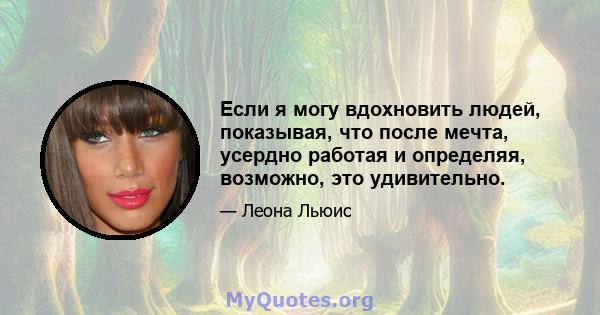 Если я могу вдохновить людей, показывая, что после мечта, усердно работая и определяя, возможно, это удивительно.