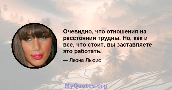 Очевидно, что отношения на расстоянии трудны. Но, как и все, что стоит, вы заставляете это работать.