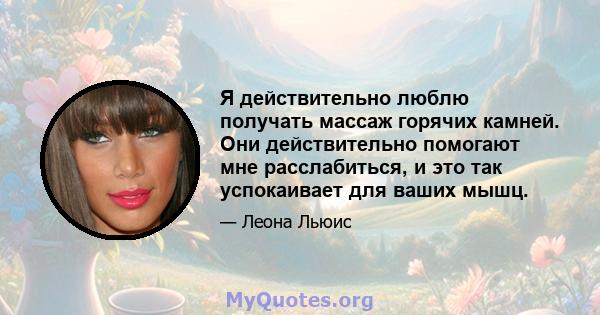 Я действительно люблю получать массаж горячих камней. Они действительно помогают мне расслабиться, и это так успокаивает для ваших мышц.