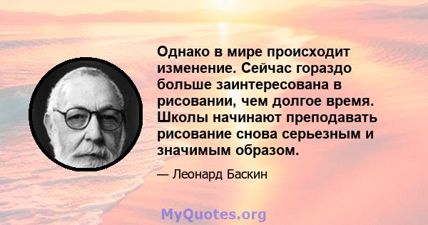 Однако в мире происходит изменение. Сейчас гораздо больше заинтересована в рисовании, чем долгое время. Школы начинают преподавать рисование снова серьезным и значимым образом.