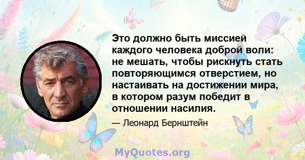 Это должно быть миссией каждого человека доброй воли: не мешать, чтобы рискнуть стать повторяющимся отверстием, но настаивать на достижении мира, в котором разум победит в отношении насилия.