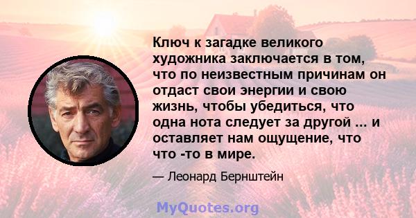 Ключ к загадке великого художника заключается в том, что по неизвестным причинам он отдаст свои энергии и свою жизнь, чтобы убедиться, что одна нота следует за другой ... и оставляет нам ощущение, что что -то в мире.