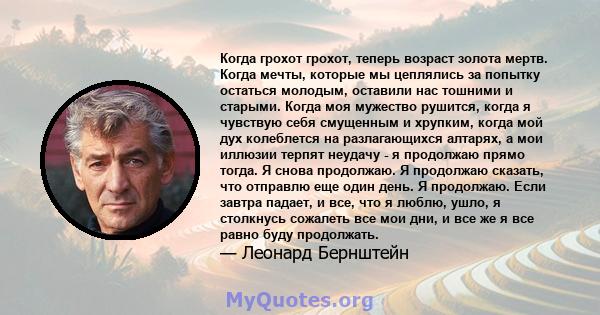 Когда грохот грохот, теперь возраст золота мертв. Когда мечты, которые мы цеплялись за попытку остаться молодым, оставили нас тошними и старыми. Когда моя мужество рушится, когда я чувствую себя смущенным и хрупким,