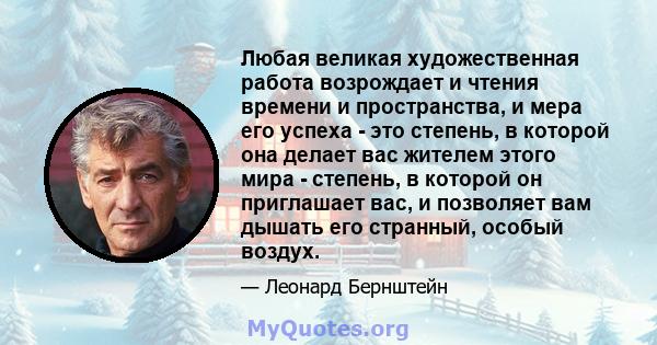 Любая великая художественная работа возрождает и чтения времени и пространства, и мера его успеха - это степень, в которой она делает вас жителем этого мира - степень, в которой он приглашает вас, и позволяет вам дышать 