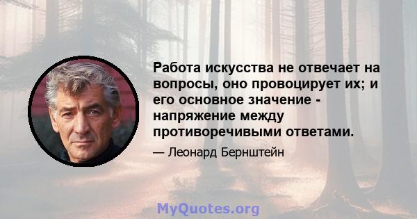 Работа искусства не отвечает на вопросы, оно провоцирует их; и его основное значение - напряжение между противоречивыми ответами.