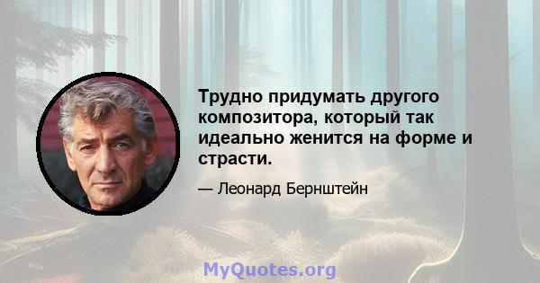 Трудно придумать другого композитора, который так идеально женится на форме и страсти.