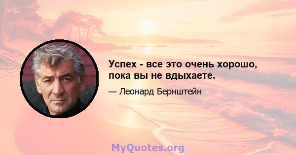 Успех - все это очень хорошо, пока вы не вдыхаете.