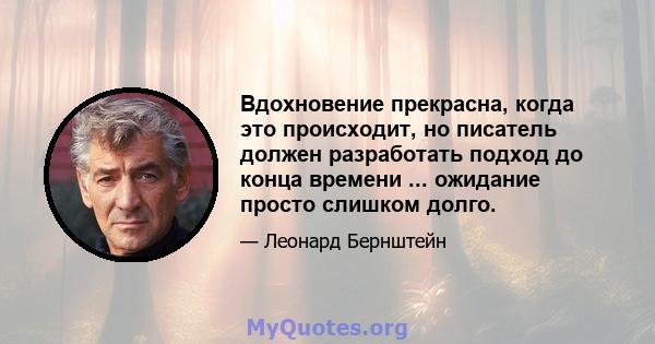 Вдохновение прекрасна, когда это происходит, но писатель должен разработать подход до конца времени ... ожидание просто слишком долго.