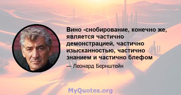 Вино -снобирование, конечно же, является частично демонстрацией, частично изысканностью, частично знанием и частично блефом