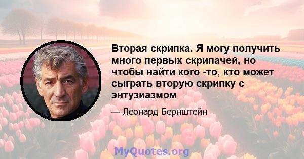 Вторая скрипка. Я могу получить много первых скрипачей, но чтобы найти кого -то, кто может сыграть вторую скрипку с энтузиазмом