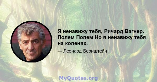 Я ненавижу тебя, Ричард Вагнер. Полем Полем Но я ненавижу тебя на коленях.